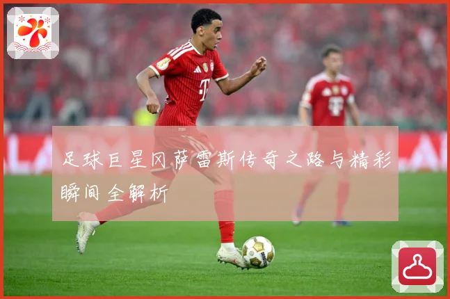 足球巨星冈萨雷斯传奇之路与精彩瞬间全解析