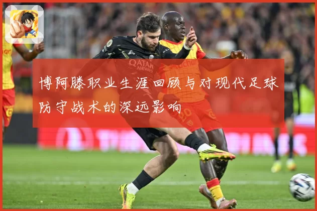 博阿滕职业生涯回顾与对现代足球防守战术的深远影响