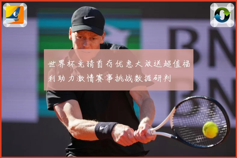 世界杯竞猜首存优惠大放送超值福利助力激情赛事挑战数据研判