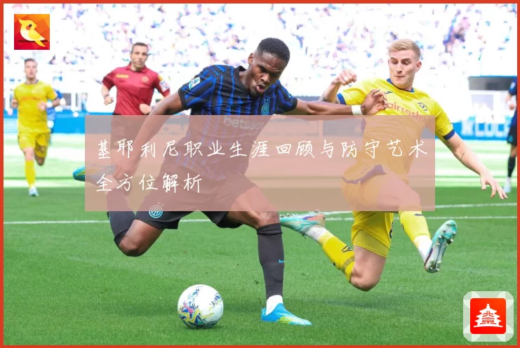 基耶利尼职业生涯回顾与防守艺术全方位解析