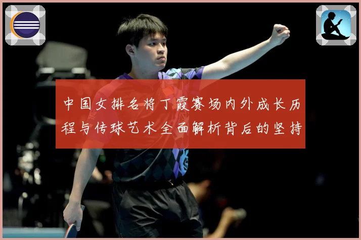 中国女排名将丁霞赛场内外成长历程与传球艺术全面解析背后的坚持精神