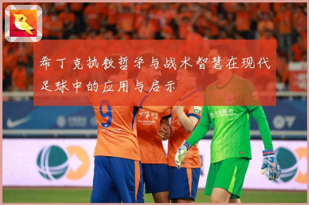 希丁克执教哲学与战术智慧在现代足球中的应用与启示