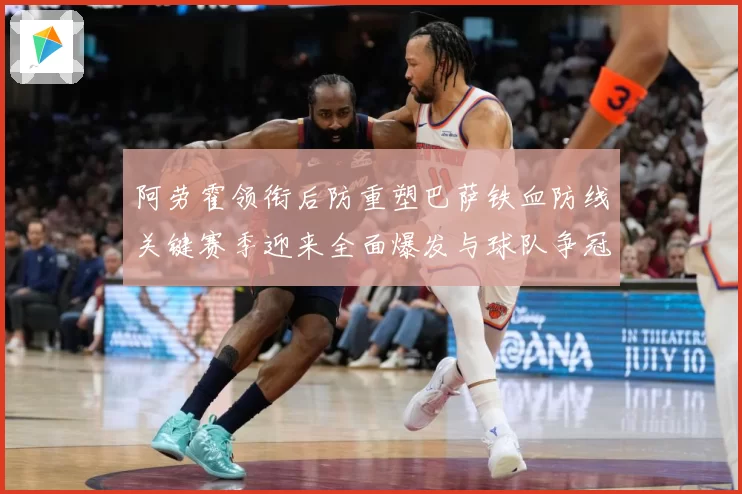 阿劳霍领衔后防重塑巴萨铁血防线关键赛季迎来全面爆发与球队争冠希望