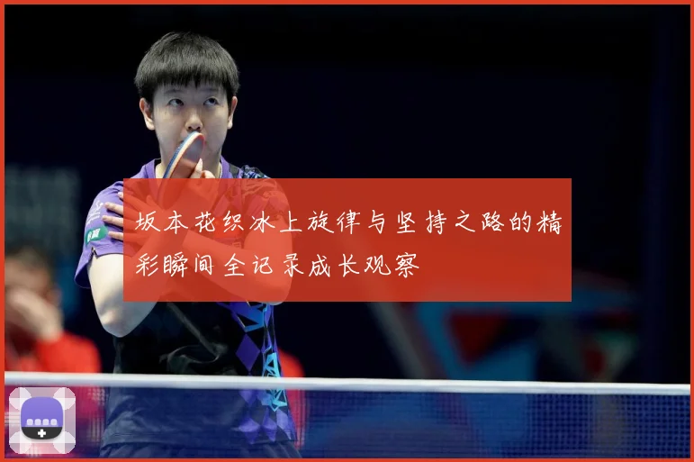 坂本花织冰上旋律与坚持之路的精彩瞬间全记录成长观察