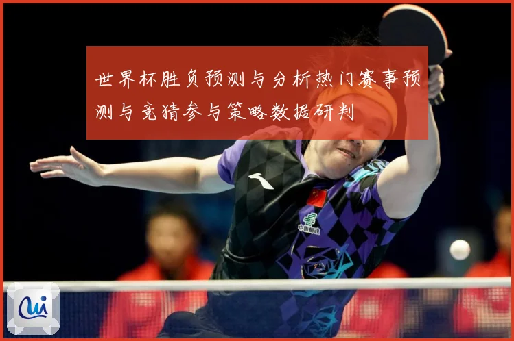 世界杯胜负预测与分析热门赛事预测与竞猜参与策略数据研判