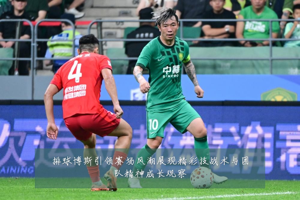 排球博斯引领赛场风潮展现精彩技战术与团队精神成长观察