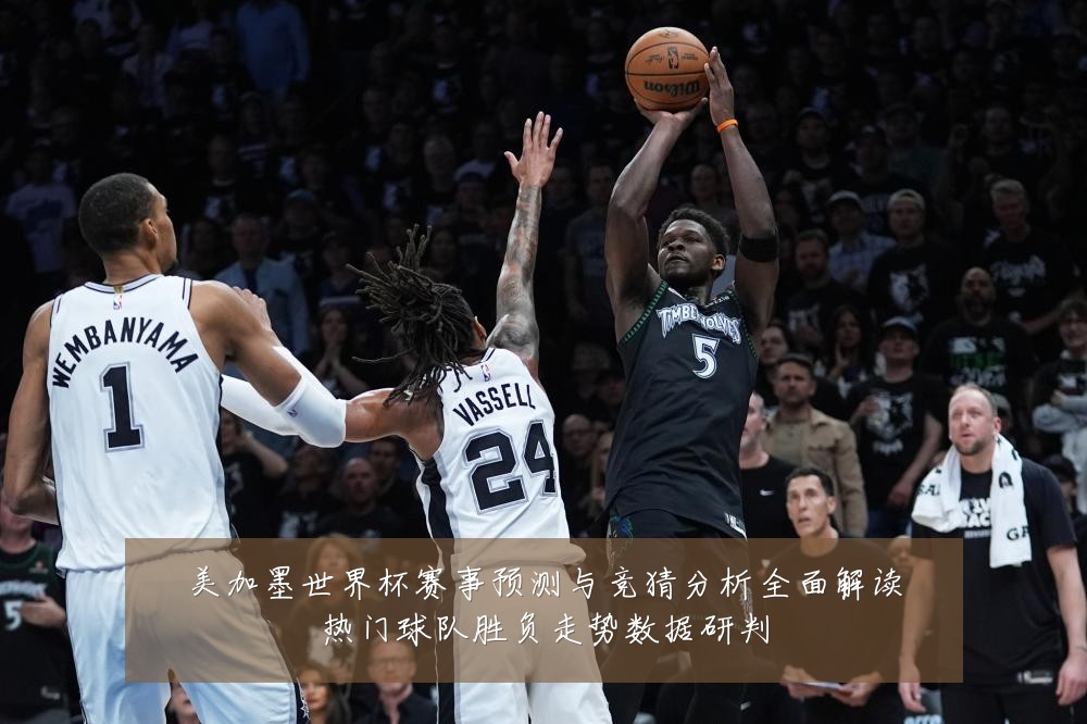 美加墨世界杯赛事预测与竞猜分析全面解读热门球队胜负走势数据研判